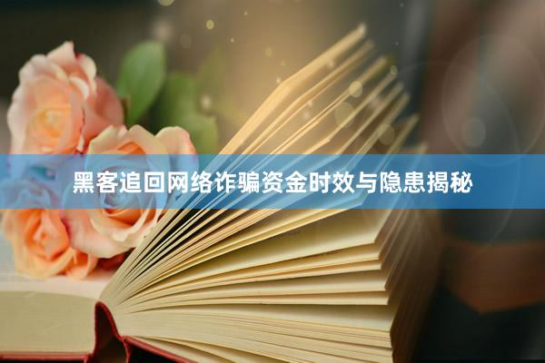 黑客追回网络诈骗资金时效与隐患揭秘