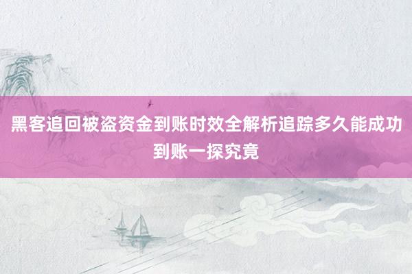 黑客追回被盗资金到账时效全解析追踪多久能成功到账一探究竟