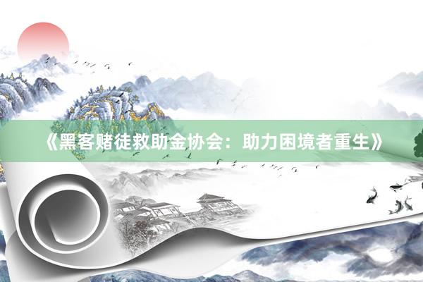 《黑客赌徒救助金协会：助力困境者重生》