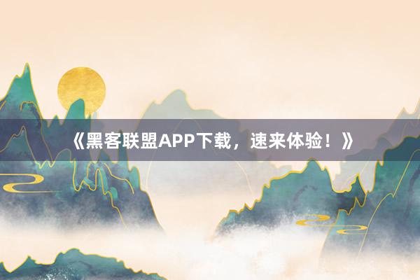 《黑客联盟APP下载，速来体验！》