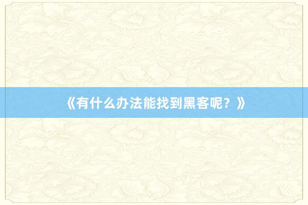 《有什么办法能找到黑客呢？》